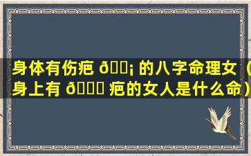 身体有伤疤 🐡 的八字命理女（身上有 🐋 疤的女人是什么命）